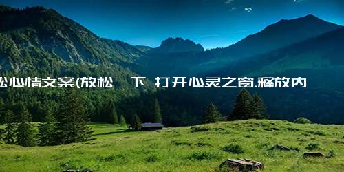 放松心情文案(放松一下 打开心灵之窗，释放内心的压力)